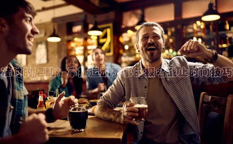 准时的启动：掌握运动赛事的报名截止时间技巧