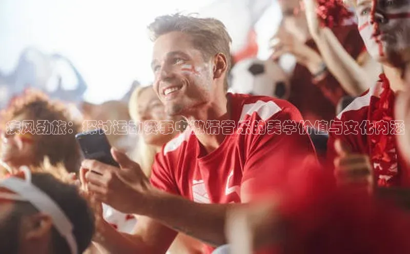 疾风劲旅：探讨运动赛事中激情音乐的美学价值与文化内涵