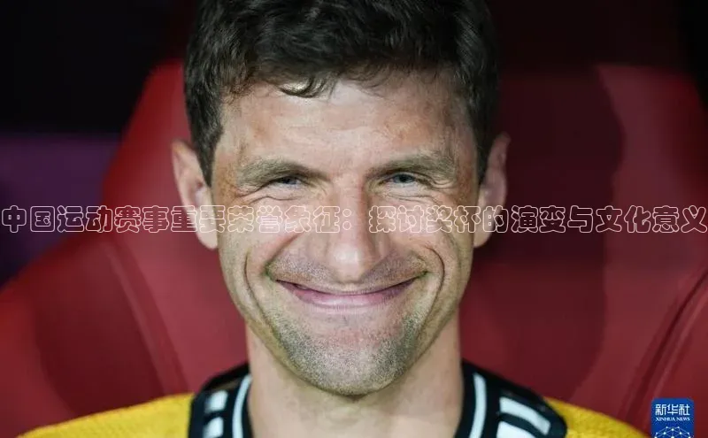 中国运动赛事重要荣誉象征：探讨奖杯的演变与文化意义