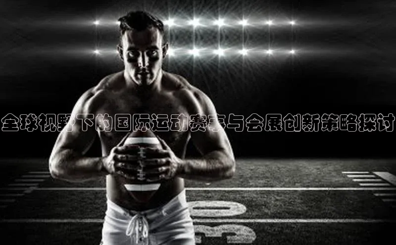 全球视野下的国际运动赛事与会展创新策略探讨