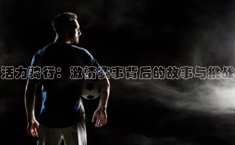 活力骑行：激情赛事背后的故事与挑战