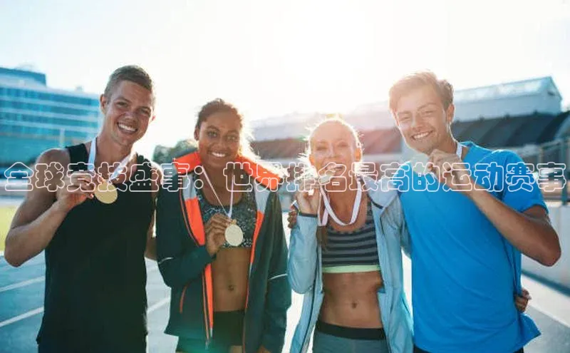 全球竞技盛事：世界排名最高的运动赛事