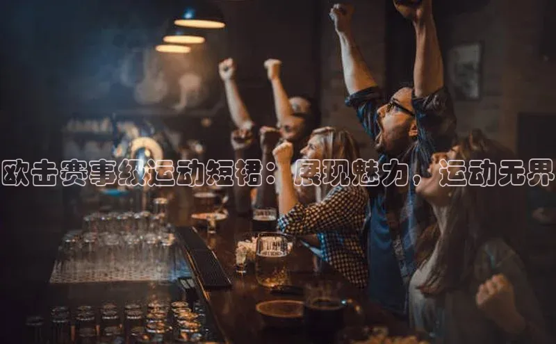 欧击赛事级运动短裙：展现魅力，运动无界