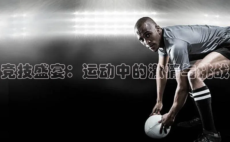 竞技盛宴：运动中的激情与挑战