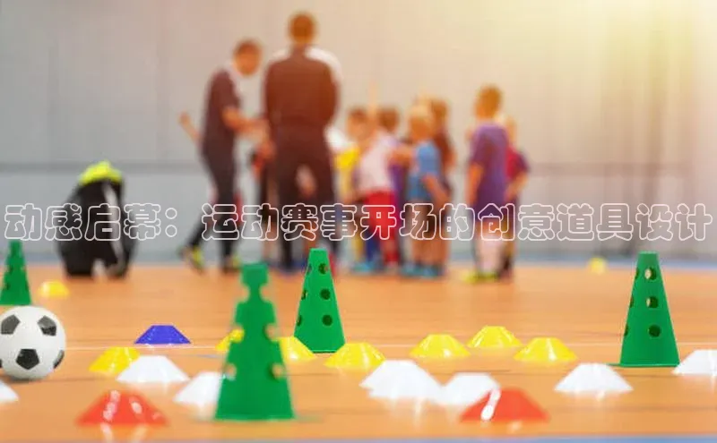 动感启幕：运动赛事开场的创意道具设计