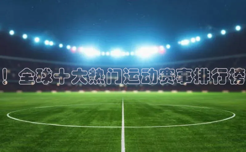 ！全球十大热门运动赛事排行榜