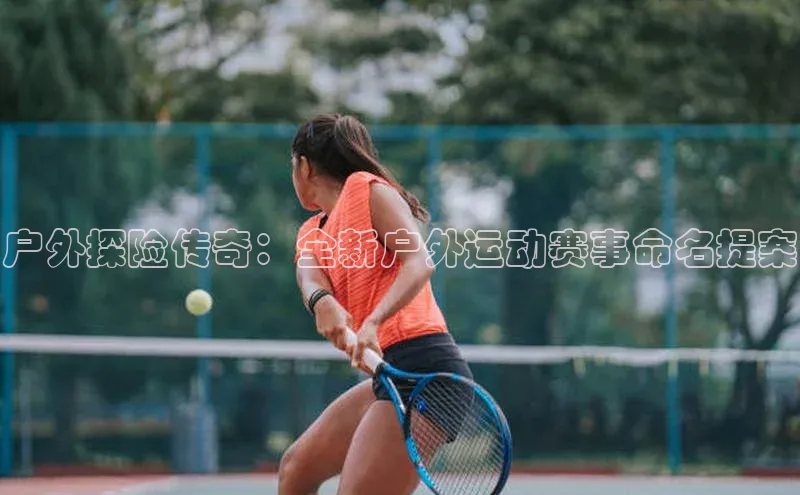 户外探险传奇：全新户外运动赛事命名提案