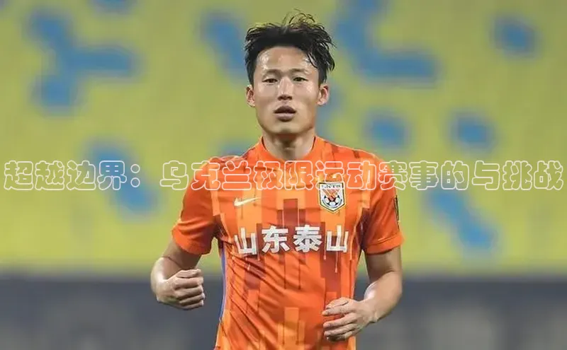 超越边界：乌克兰极限运动赛事的与挑战