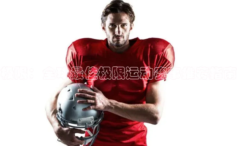 极限：全球最佳极限运动赛事推荐指南