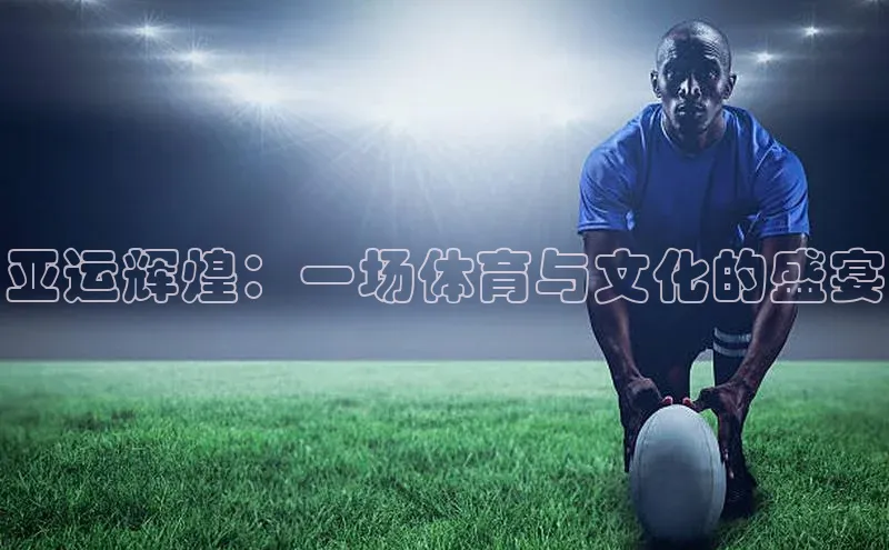 亚运辉煌：一场体育与文化的盛宴