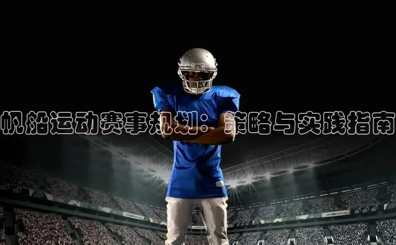 帆船运动赛事规划：策略与实践指南